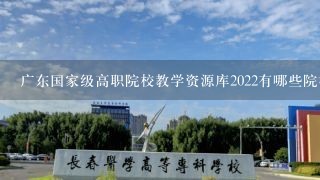 广东国家级高职院校教学资源库2022有哪些院校