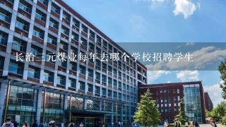 长治三元煤业每年去哪个学校招聘学生