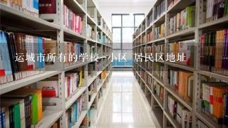 运城市所有的学校-小区 居民区地址