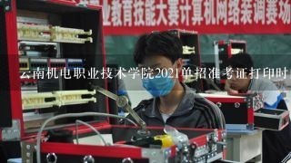 云南机电职业技术学院2021单招准考证打印时间？