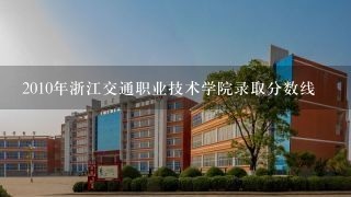 2010年浙江交通职业技术学院录取分数线