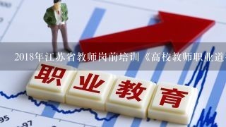 2018年江苏省教师岗前培训《高校教师职业道德规范》试题及答案