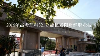 2016年高考理科321分能报咸阳财经职业技术学院会计专业吗