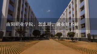 南阳职业学院，怎么样，就业好不好