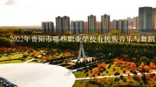 2022年贵阳市哪些职业学校有民族音乐与舞蹈专业