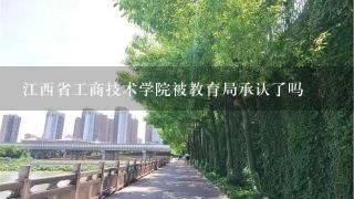 江西省工商技术学院被教育局承认了吗