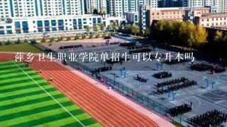 萍乡卫生职业学院单招生可以专升本吗