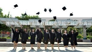 潍坊医学院和山东科技职业学院之间，距离远吗？怎么走最省时？