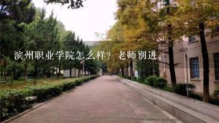 滨州职业学院怎么样？老师别进。