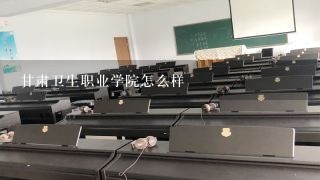 甘肃卫生职业学院怎么样