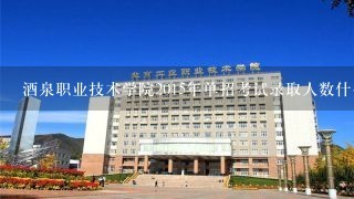 酒泉职业技术学院2015年单招考试录取人数什么时候报到