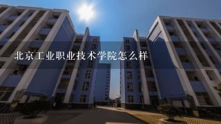 北京工业职业技术学院怎么样