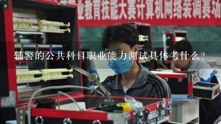 辅警的公共科目职业能力测试具体考什么？