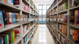 广东省对外贸易职业技术学校好不好