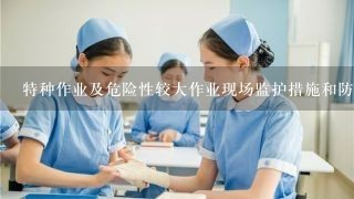 特种作业及危险性较大作业现场监护措施和防护措施怎么做？