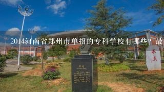 2014河南省郑州市单招的专科学校有哪些？最好是公办的！