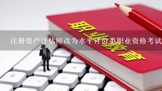 注册资产评估师改为水平评价类职业资格考试后含金量是不是不高了