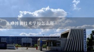 赤峰博雅技术学校怎么样