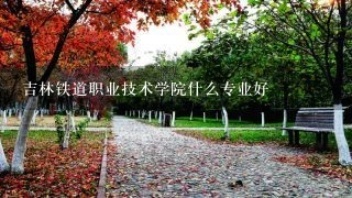 吉林铁道职业技术学院什么专业好