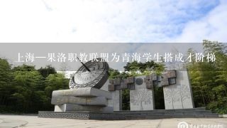 上海—果洛职教联盟为青海学生搭成才阶梯