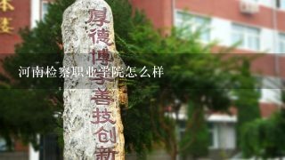 河南检察职业学院怎么样