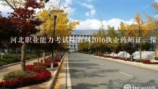 河北职业能力考试院官网2016执业药师证，保定的考生什么时候领证