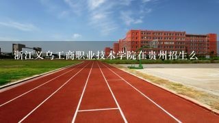 浙江义乌工商职业技术学院在贵州招生么