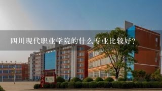 四川现代职业学院的什么专业比较好？