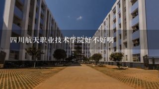 四川航天职业技术学院好不好啊