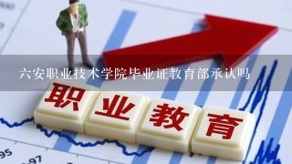 六安职业技术学院毕业证教育部承认吗