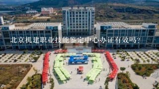 北京机建职业技能鉴定中心办证有效吗?