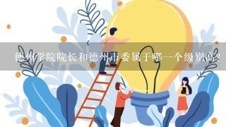 德州学院院长和德州市委属于哪一个级别高？