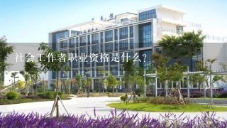 社会工作者职业资格是什么？