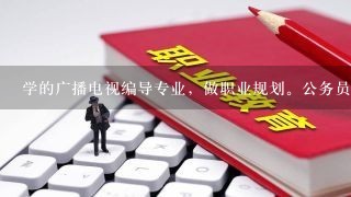 学的广播电视编导专业，做职业规划。公务员和教师哪个好？报社和电视台哪个好？迷茫的大学生~期待各位回答