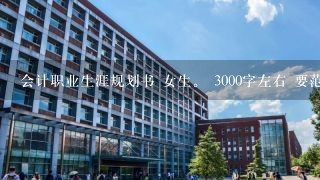 会计职业生涯规划书 女生。 3000字左右 要范文