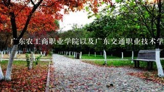 广东农工商职业学院以及广东交通职业技术学院