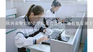 陕西省警官职业学院是公办吗？还有他是属于什么机构