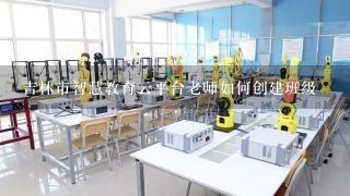 吉林市智慧教育云平台老师如何创建班级