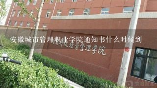 安徽城市管理职业学院通知书什么时候到