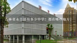 吉林省永吉县有多少中学？都在哪些地方？