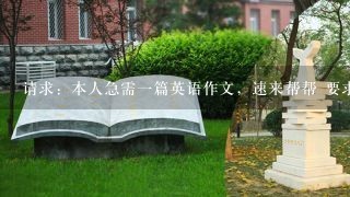 请求：本人急需一篇英语作文，速来帮帮 要求是英语求职信（幼儿园老师的职业），即将毕业于gradtate from guang xi college for preschool