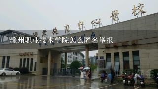 滁州职业技术学院怎么匿名举报