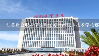 江苏财会职业学院和江苏财经职业技术学校哪一个好