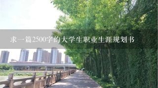 求一篇2500字的大学生职业生涯规划书