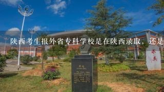 陕西考生报外省专科学校是在陕西录取，还是将档案寄给外省录取，在那查寻