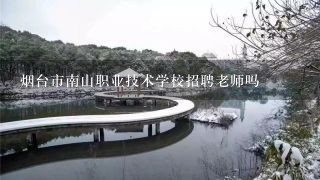 烟台市南山职业技术学校招聘老师吗