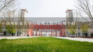 扬州职业大学与徐州工程学院哪个好?