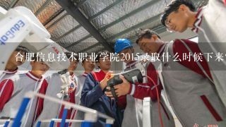 合肥信息技术职业学院2015录取什么时候下来?