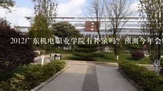 2012广东机电职业学院有补录吗？预测今年会吗？真心求解答啊！！！