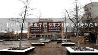 甘肃省卫生职业学院今年文科的录取分数范围是？